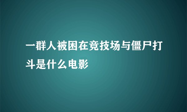 一群人被困在竞技场与僵尸打斗是什么电影