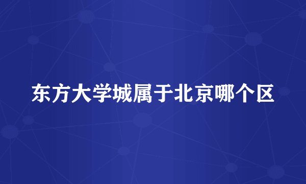 东方大学城属于北京哪个区