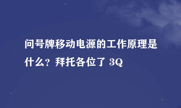 问号牌移动电源的工作原理是什么？拜托各位了 3Q