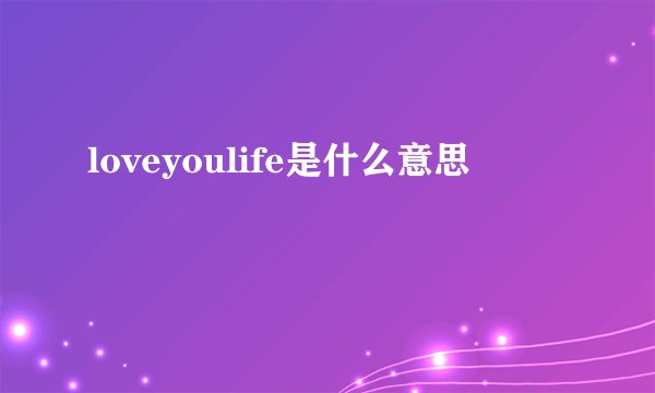 loveyoulife是什么意思