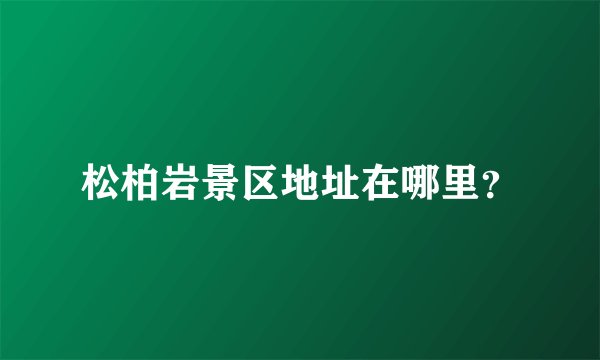 松柏岩景区地址在哪里？