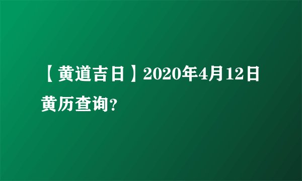 【黄道吉日】2020年4月12日黄历查询？
