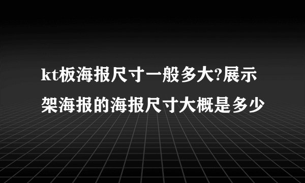kt板海报尺寸一般多大?展示架海报的海报尺寸大概是多少