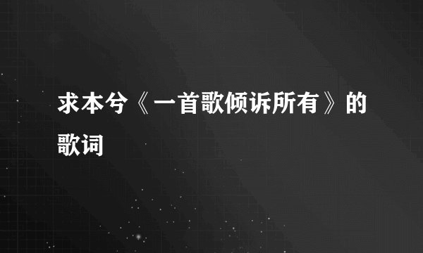 求本兮《一首歌倾诉所有》的歌词