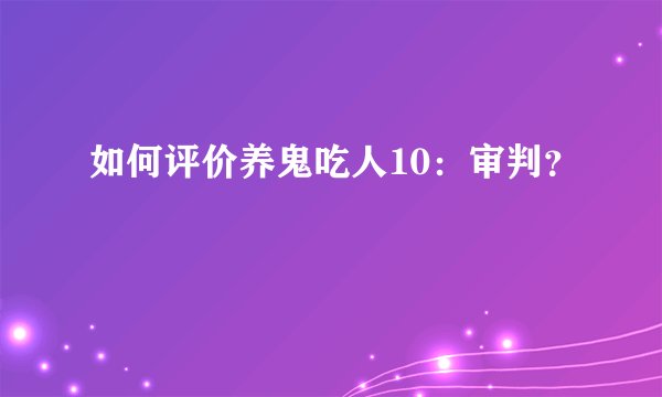 如何评价养鬼吃人10：审判？