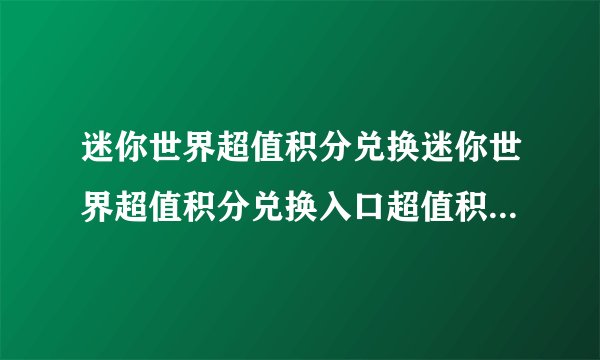 迷你世界超值积分兑换迷你世界超值积分兑换入口超值积分兑换2022领取攻略
