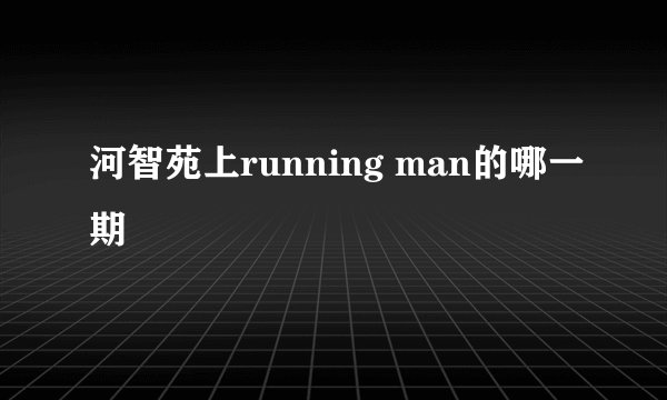 河智苑上running man的哪一期