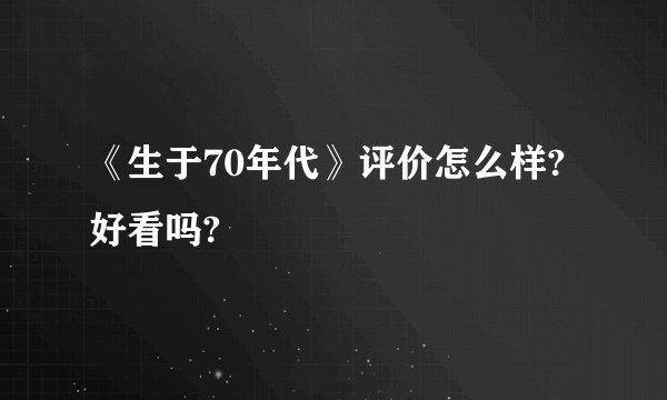 《生于70年代》评价怎么样?好看吗?
