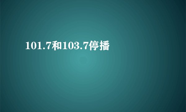 101.7和103.7停播