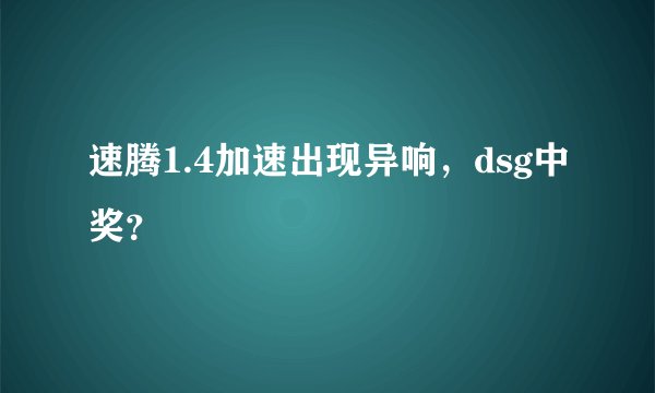 速腾1.4加速出现异响，dsg中奖？