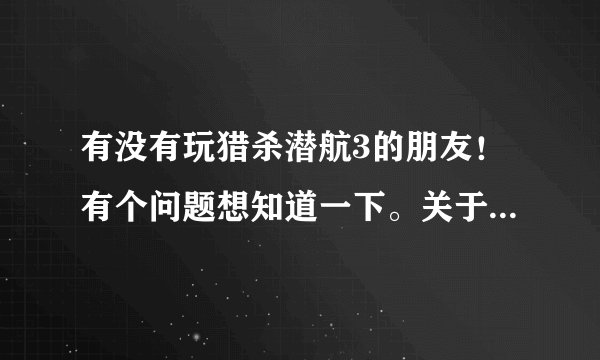 有没有玩猎杀潜航3的朋友！有个问题想知道一下。关于鱼雷攻击方面的，我每次都是用这个图片，也就是鱼雷