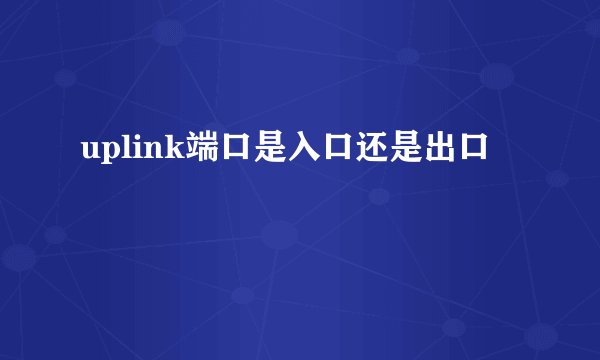 uplink端口是入口还是出口