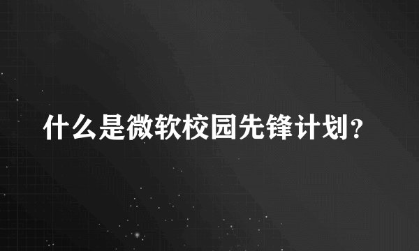 什么是微软校园先锋计划？
