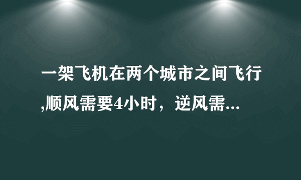 一架飞机在两个城市之间飞行,顺风需要4小时，逆风需4.5小时；测得风速为45千米/时，求两城之间的距离。