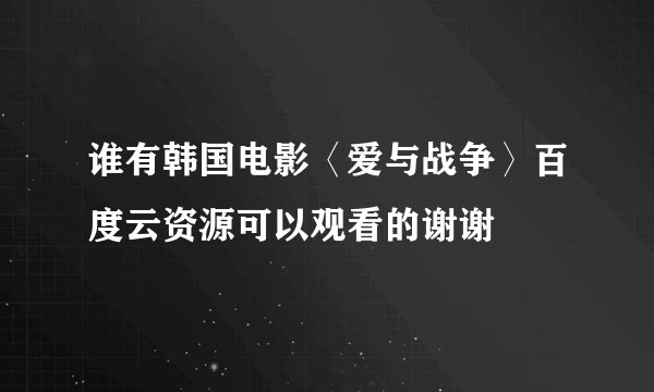 谁有韩国电影〈爱与战争〉百度云资源可以观看的谢谢