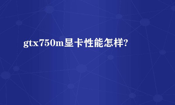 gtx750m显卡性能怎样?