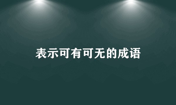 表示可有可无的成语