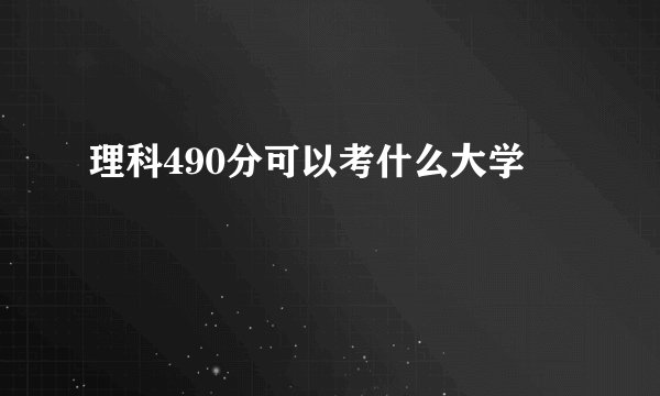 理科490分可以考什么大学