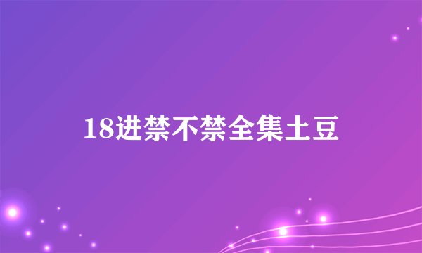 18进禁不禁全集土豆