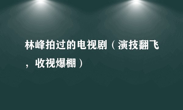 林峰拍过的电视剧（演技翻飞，收视爆棚）