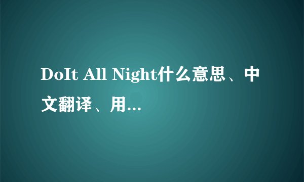 DoIt All Night什么意思、中文翻译、用法例句？