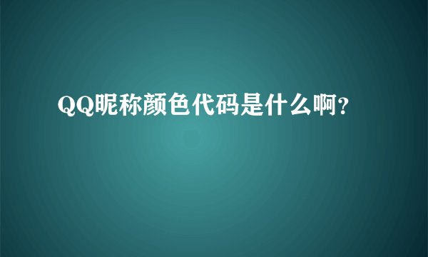 QQ昵称颜色代码是什么啊？