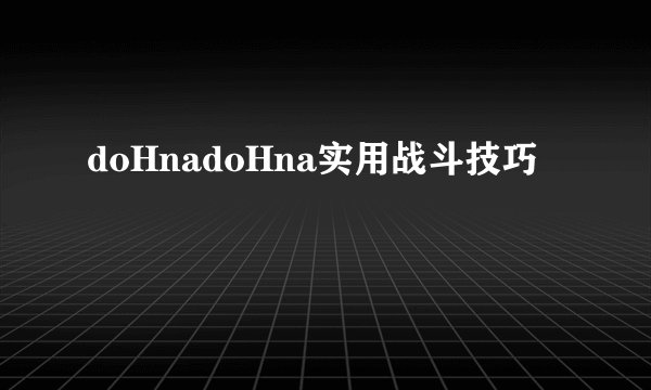 doHnadoHna实用战斗技巧