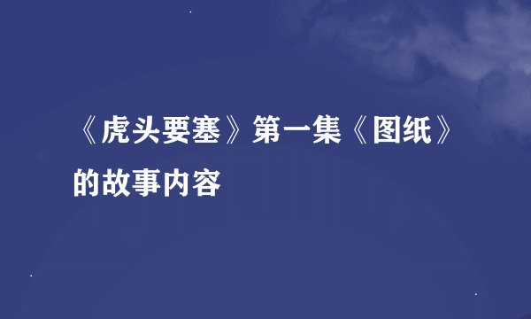 《虎头要塞》第一集《图纸》的故事内容