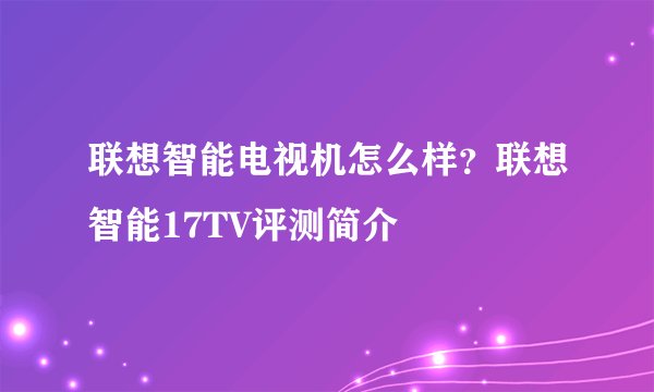 联想智能电视机怎么样？联想智能17TV评测简介