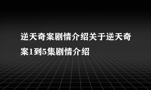 逆天奇案剧情介绍关于逆天奇案1到5集剧情介绍