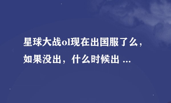 星球大战ol现在出国服了么，如果没出，什么时候出 好的30