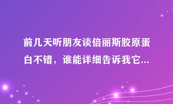前几天听朋友谈倍丽斯胶原蛋白不错，谁能详细告诉我它的来历吗？