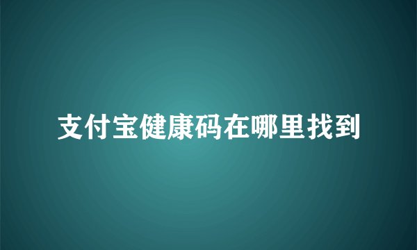 支付宝健康码在哪里找到