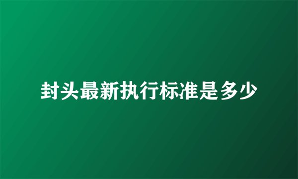 封头最新执行标准是多少