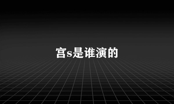 宫s是谁演的
