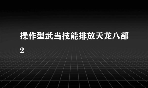 操作型武当技能排放天龙八部2