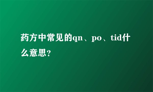 药方中常见的qn、po、tid什么意思？