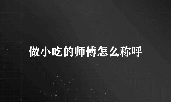 做小吃的师傅怎么称呼