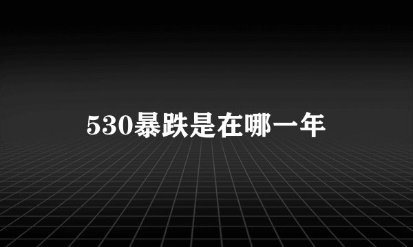 530暴跌是在哪一年