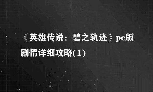 《英雄传说：碧之轨迹》pc版剧情详细攻略(1)