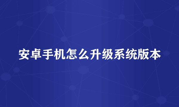 安卓手机怎么升级系统版本