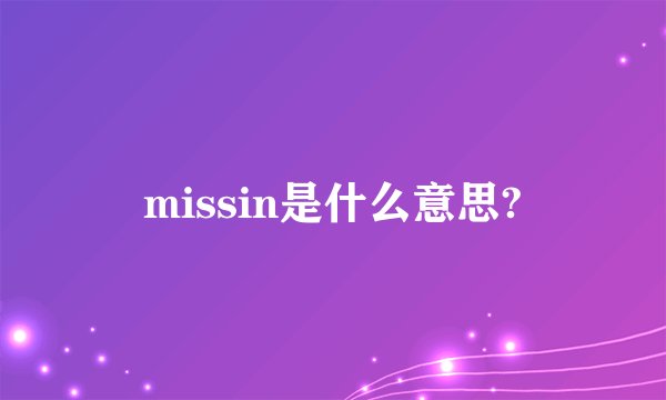 missin是什么意思?