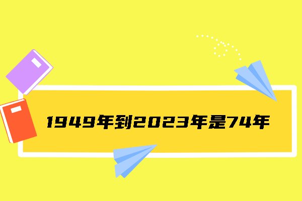 请问1949年到2023年共几年？