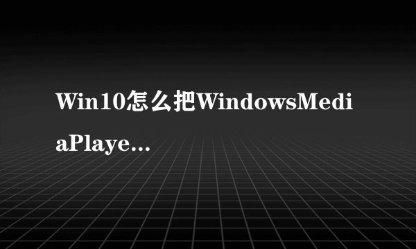 Win10怎么把WindowsMediaPlayer卸载掉