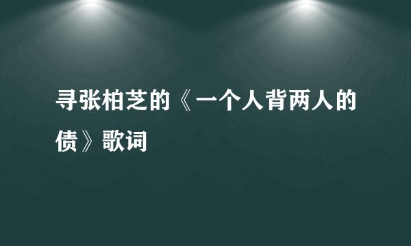 寻张柏芝的《一个人背两人的债》歌词