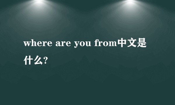 where are you from中文是什么?