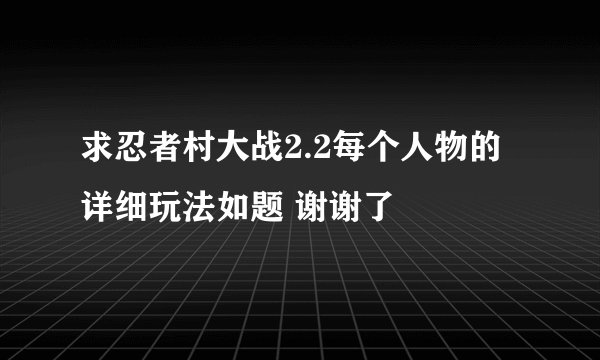 求忍者村大战2.2每个人物的详细玩法如题 谢谢了