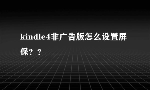 kindle4非广告版怎么设置屏保？？