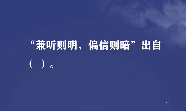 “兼听则明，偏信则暗”出自（ ）。
