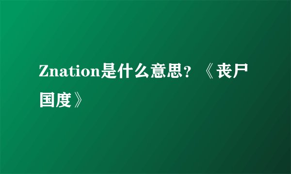 Znation是什么意思？《丧尸国度》